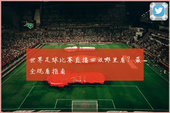 世界足球比赛直播回放哪里看？最全观看指南