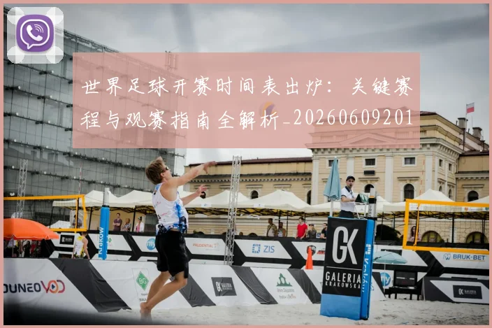 世界足球开赛时间表出炉:关键赛程与观赛指南全解析_20260609201422