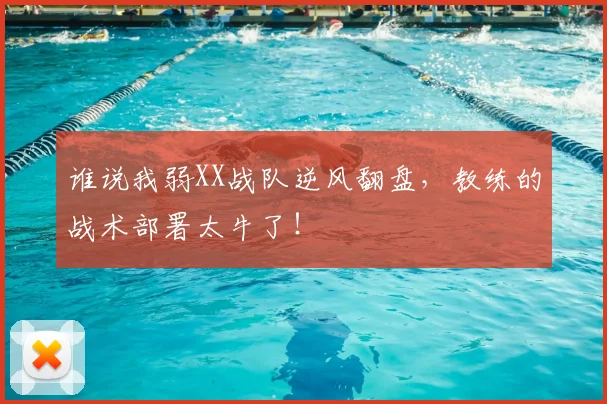 谁说我弱XX战队逆风翻盘，教练的战术部署太牛了！