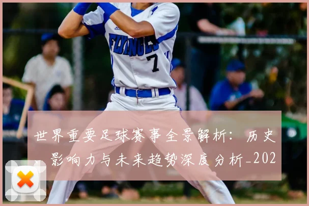 世界重要足球赛事全景解析:历史、影响力与未来趋势深度分析_20260610190248