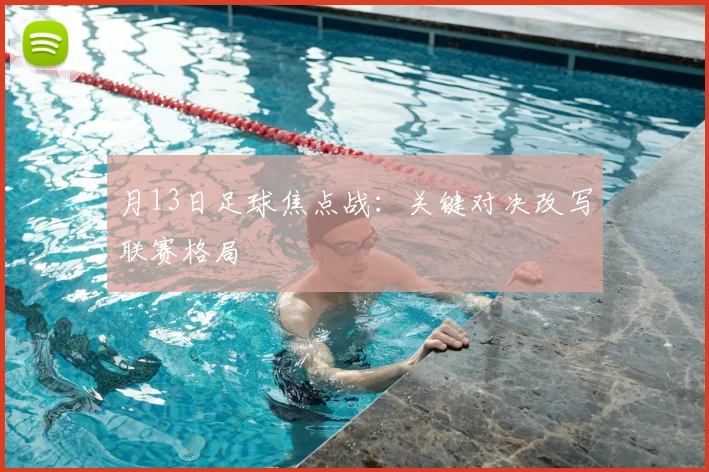 月13日足球焦点战：关键对决改写联赛格局