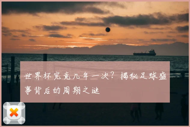 世界杯究竟几年一次？揭秘足球盛事背后的周期之谜