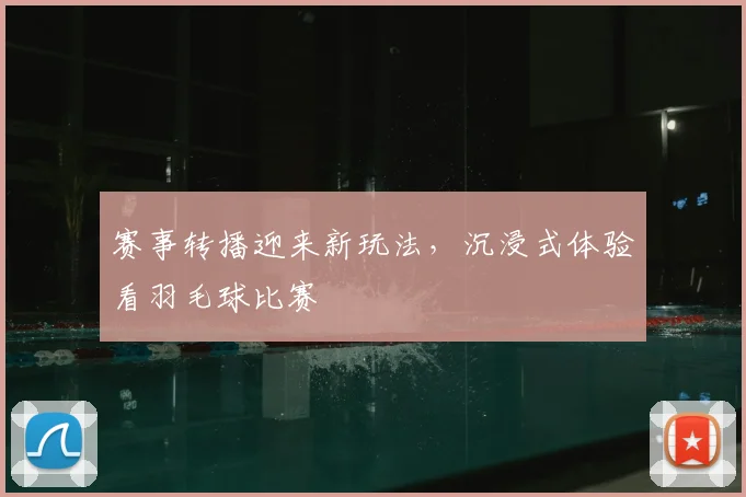 赛事转播迎来新玩法，沉浸式体验看羽毛球比赛