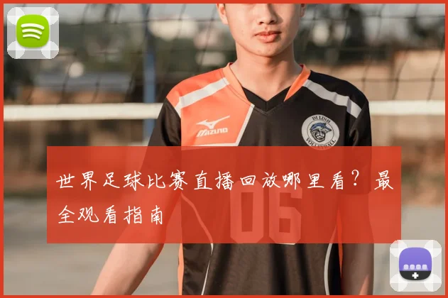 世界足球比赛直播回放哪里看？最全观看指南