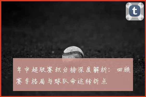 年中超联赛积分榜深度解析:回顾赛季格局与球队命运转折点